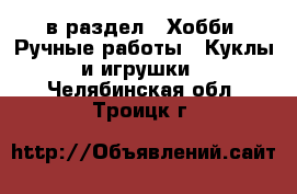  в раздел : Хобби. Ручные работы » Куклы и игрушки . Челябинская обл.,Троицк г.